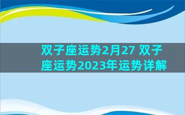双子座运势2月27 双子座运势2023年运势详解